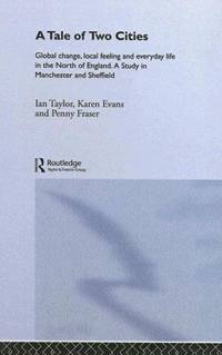 A Tale of Two Cities: Global Change, Local Feeling & Everyday Life in Manchester & Sheffield (International Library of Sociology)