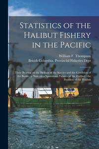 Statistics of the Halibut Fishery in the Pacific [microform] : Their Bearing on the Biology of...