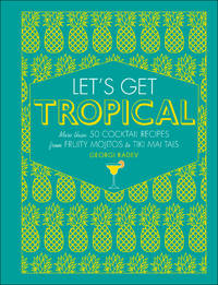 Let&#039;s Get Tropical: More than 60 Cocktail Recipes from Caribbean Classics to Modern Tiki Drinks by Radev, Georgi - 2019-05-14