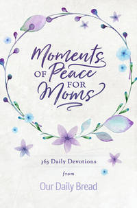 Moments of Peace for Moms: 365 Daily Devotions from Our Daily Bread (A Daily Bible Devotional for...