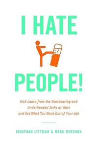 I Hate People!: Kick Loose from the Overbearing and Underhanded Jerks at Work and Get What You...