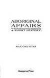 Aboriginal Affairs: A Short History (1788 - 1995). by Griffiths, Max - 1995