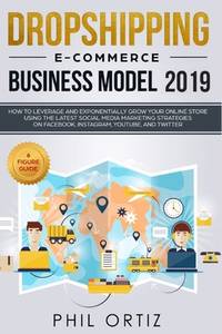 Dropshipping E-commerce Business Model 2019: How to Leverage and Exponentially Grow Your Online...