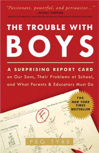 The Trouble with Boys : A Surprising Report Card on Our Sons, Their Problems at School, and What Parents and Educators Must Do