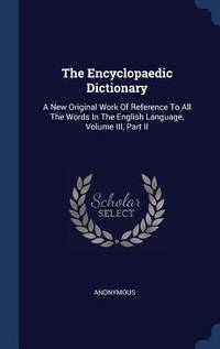 The Encyclopaedic Dictionary: A New Original Work of Reference to All the Words in the English...