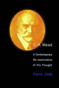 G. H. Mead: A Contemporary Re-examination of His Thought (Studies in Contemporary German Social Thought) by Joas, Hans