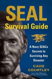 SEAL Survival Guide: A Navy SEAL&#039;s Secrets to Surviving Any Disaster by Courtley, Cade - 2012-12-04