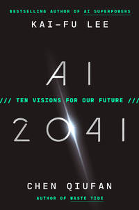 AI 2041: Ten Visions for Our Future by Chen Qiufan Kai-Fu Lee - 9/14/2021