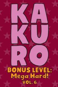 Kakuro Bonus Level: Mega Hard! Vol. 6: Play Kakuro Grid Very Hard Level Number Based Crossword...