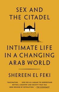 Sex and the Citadel: Intimate Life in a Changing Arab World