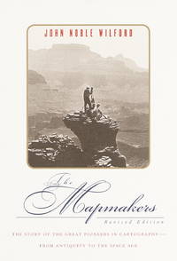 The Mapmakers: The Story of the Great Pioneers in Cartography - From Antiquity to the Space Age