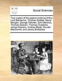 True copies of the papers wrote by Arthur Lord Balmerino, Thomas Syddall, David Morgan, George Fletcher, John… by See Notes Multiple Contributors - Paperback - 2010-09-17 - from Ergodebooks (SKU: SONG0699117291)