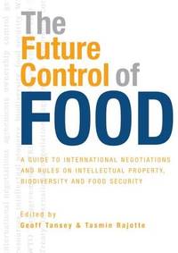The Future Control of Food : A Guide to International Negotiations and Rules on Intellectual...