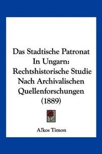 Das Stadtische Patronat In Ungarn: Rechtshistorische Studie Nach Archivalischen...