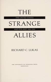 THE STRANGE ALLIES: THE UNITED STATES AND POLAND, 1941-1945