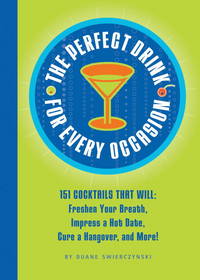 The Perfect Drink for Every Occasion: 151 Cocktails That Will Freshen Your Breath, Impress a Hot...
