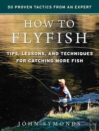 How to Flyfish : Tips, Lessons, and Techniques for Catching More Fish