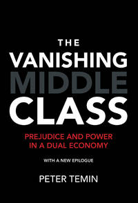 The Vanishing Middle Class, new epilogue: Prejudice and Power in a Dual Economy (The MIT Press) by Temin, Peter - 2018-03-09