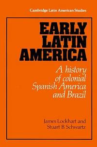 Early Latin America: A History of Colonial Spanish America and Brazil (Cambridge Latin American Studies, Series Number 46) by Lockhart, James; Schwartz, Stuart B