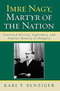 Imre Nagy, Martyr of the Nation: Contested History, Legitimacy, and Popular Memory in Hungary