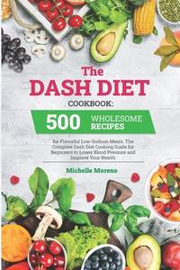 The Dash Diet Cookbook: 500 Wholesome Recipes for Flavorful Low-Sodium Meals. The Complete Dash...