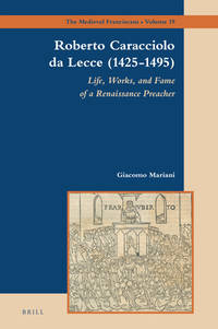 Roberto Caracciolo da Lecce (1425-1495): Life, Works, and Fame of a Renaissance Preacher (The...