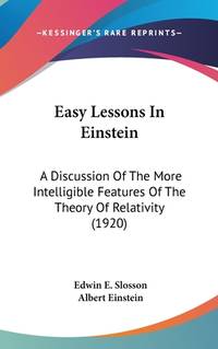 Easy Lessons In Einstein: A Discussion Of The More Intelligible Features Of The Theory Of...