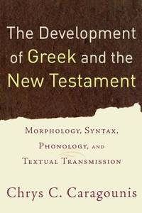 The Development of Greek and the New Testament: Morphology, Syntax, Phonology, and Textual Transmission by Caragounis, Chrys C - 2006-12-31