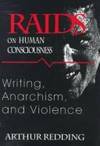 RAIDS ON HUMAN CONSCIOUSNESS: WRITING, ANARCHISM, AND VIOLENCE