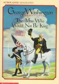 George Washington: The Man Who Would Not Be King (Scholastic Biography)