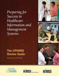 Preparing for Success in Healthcare Information and Management Systems : The CPHIMS Review Guide