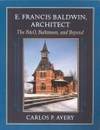 E. Francis Baldwin, Architect: The B&amp;O, Baltimore, and Beyond by Carlos P. Avery, Michael J. Lewis, Herbert H. Harwood Jr