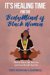 It's Healing Time for the BodyMind of Black Womxn: How to Live a Life You Love and Love the Life...