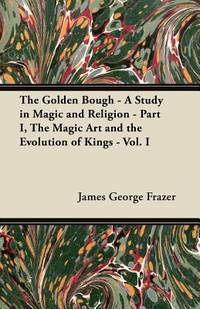 The Golden Bough - A Study In Magic And Religion - Part I, The Magic Art And The Evolution Of Kings - Vol. I - 