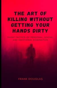 The Art of Killing Without Getting Your Hands Dirty: Silent Tactics of Personal, Social, and...