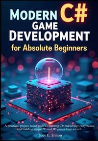 Modern C# Game Development for Absolute Beginners: A practical, project-based guide to learning...
