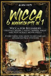 Wicca: 6 manuscripts in 1: Wicca for Beginners, crystals, moon, candle, herbal magic and...