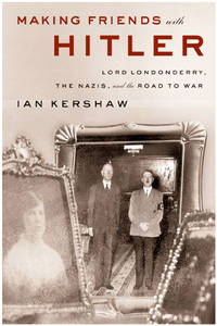Making Friends with Hitler: Lord Londonderry, the Nazis, and the Road to War