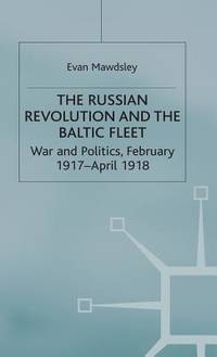 The Russian Revolution and the Baltic Fleet: War and Politics, February 1917 April 1918 (Studies in Russian and East European History)