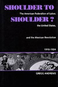 Shoulder to Shoulder? The American Federation of Labor, the United States, and the Mexican Revolution, 1910-1924