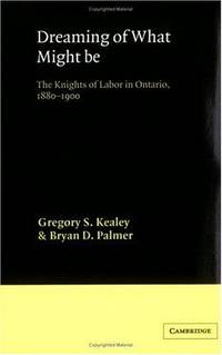 Dreaming of what might be: The Knights of Labor in Ontario, 1880-1900.