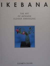 IKEBANA The Art Of Japanese Flower Arranging.
