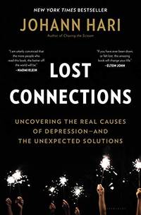 Lost Connections: Undercovering the Real Causes of Depression - and the Unexpected Solutions