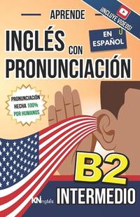 APRENDE INGLÉS CON PRONUNCIACIÓN EN ESPAÑOL - NIVEL INTERMEDIO B2: KNinglés - Inglés para...