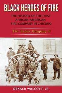 Black Heroes of Fire: The History of the First African American Fire Company in Chicago - Fire...