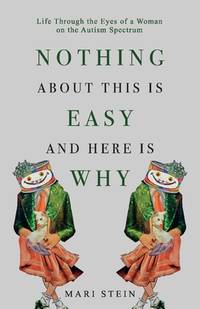 Nothing About This is Easy And Here is Why: Life Through the Eyes of a Woman on the Autism Spectrum
