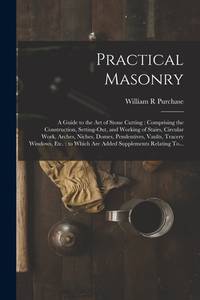 Practical Masonry: A Guide to the Art of Stone Cutting : Comprising the Construction,...
