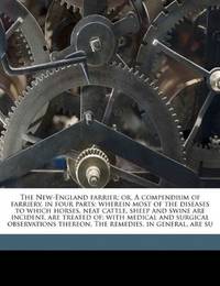 The New-England farrier; or, A compendium of farriery, in four parts: wherein most of the...
