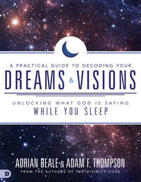 A Practical Guide to Decoding Your Dreams and Visions : Unlocking What God Is Saying While You Sleep