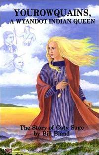Yourowquains, A Wyandot Indian Queen: The Story of Caty Sage by Bill